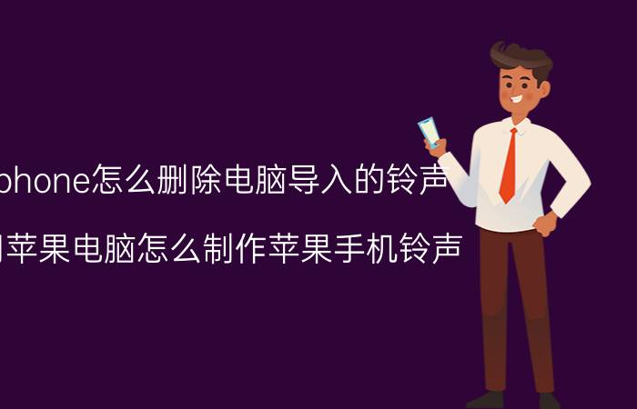 iphone怎么删除电脑导入的铃声 用苹果电脑怎么制作苹果手机铃声？